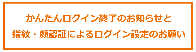 かんたんログイン終了のお知らせと指紋・顔認証によるログイン設定のお願い